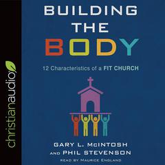 Building the Body: 12 Characteristics of a Fit Church Audiobook, by Gary L. McIntosh