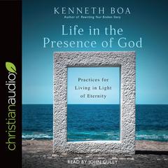 Life in the Presence of God: Practices for Living in Light of Eternity Audiobook, by Kenneth D. Boa