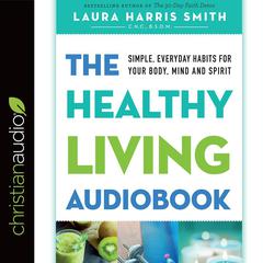 Healthy Living Audiobook: Simple, Everyday Habits for Your Body, Mind and Spirit Audiobook, by Laura Harris Smith