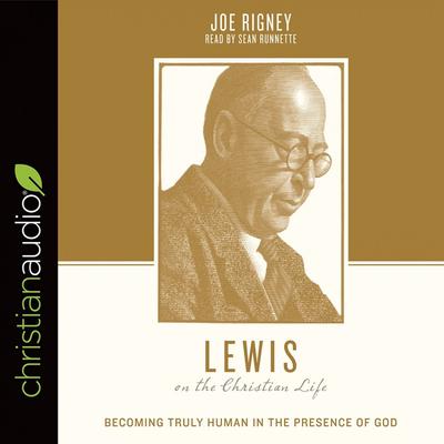 Lewis on the Christian Life: Becoming Truly Human in the Presence of God Audiobook, by Joe Rigney