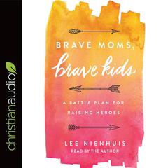 Brave Moms, Brave Kids: A Battle Plan for Raising Heroes Audibook, by Lee Nienhuis