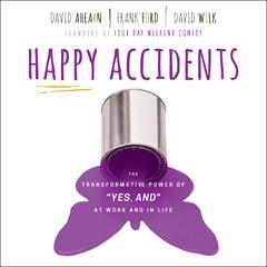Happy Accidents: The Transformative Power of 'YES, AND' at Work and in Life Audiobook, by David Ahearn