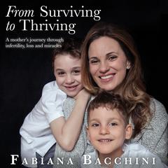 From Surviving to Thriving: A Mothers Journey Through Infertility, Loss and Miracles Audiobook, by Fabiana Bacchini