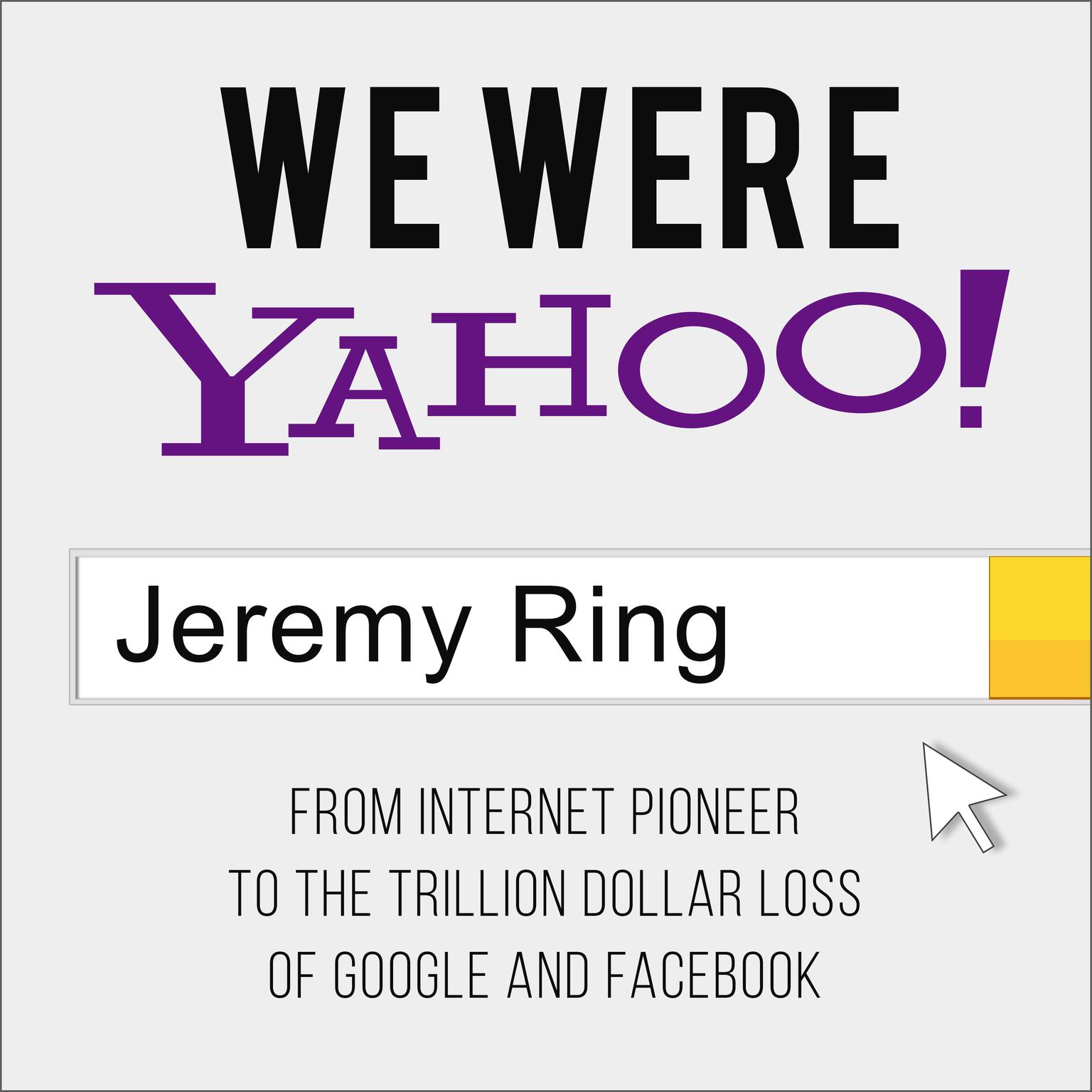 We Were Yahoo!: From Internet Pioneer to the Trillion Dollar Loss of Google and Facebook Audiobook, by Jeremy Ring