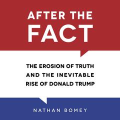 After the Fact: The Erosion of Truth and the Inevitable Rise of Donald Trump Audiobook, by Nathan Bomey