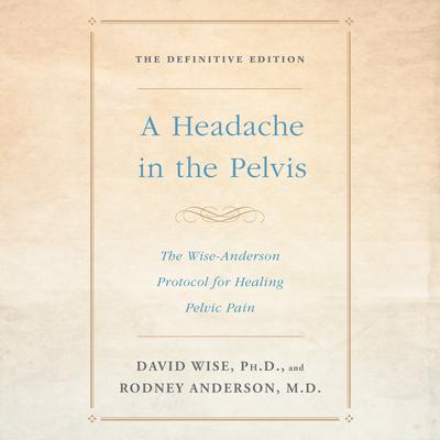 A Headache in the Pelvis: The Wise-Anderson Protocol for Healing Pelvic Pain: The Definitive Edition Audiobook, by Rodney Anderson