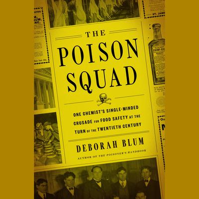 The Poison Squad: One Chemists Single-Minded Crusade for Food Safety at the Turn of the Twentieth Century Audiobook, by Deborah Blum