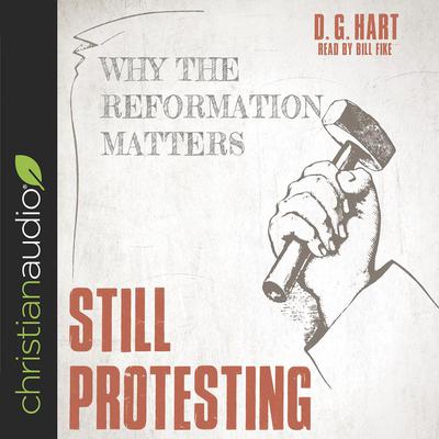 Still Protesting: Why the Reformation Still Matters Audiobook, by D. G. Hart