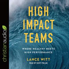 High Impact Teams: Where Healthy Meets High Performance Audiobook, by Lance Witt