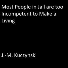 Most People in Jail are Too Incompetent to Make a Living  Audiobook, by J. M. Kuczynski