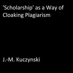 ‘Scholarship’ as a Way of Cloaking Plagiarism Audiobook, by J. M. Kuczynski