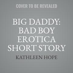 Big Daddy: Bad Boy Erotica Short Story Audiobook, by Kathleen Hope
