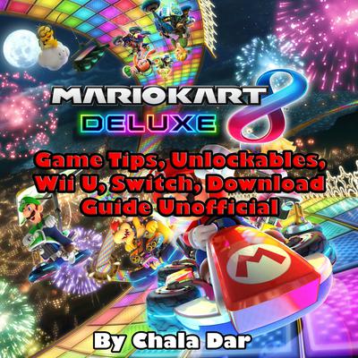 Mario Kart 8 Deluxe: Game Tips, Unlockables, Wii U, Switch, Download Guide Unofficial Audiobook, by Chala Dar