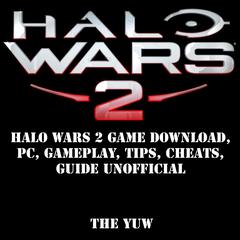 Halo Wars 2: Game Download, PC, Gameplay, Tips, Cheats, Guide Unofficial Audiobook, by The Yuw