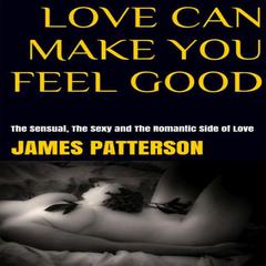 Love Can Make You Feel Good: The Sensual, The Sexy and The Romantic Side of Love Audiobook, by James Patterson