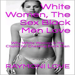 White Women, the Sex Black Men Love: Why White Women is the Choice for Cheating Black Men Audiobook, by Raymoni Love