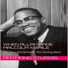 When Allah Made Malcolm X Smile: The Man, the Minister, the Shining Black Prince Audiobook, by Raymond Sturgis