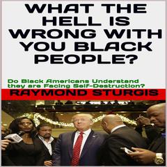 What the Hell Is Wrong with You Black People?: Do Black Americans Understand they are Facing Self-Destruction?: Do Black America Understand they are Facing Self-Destruction? Audiobook, by Raymond Sturgis