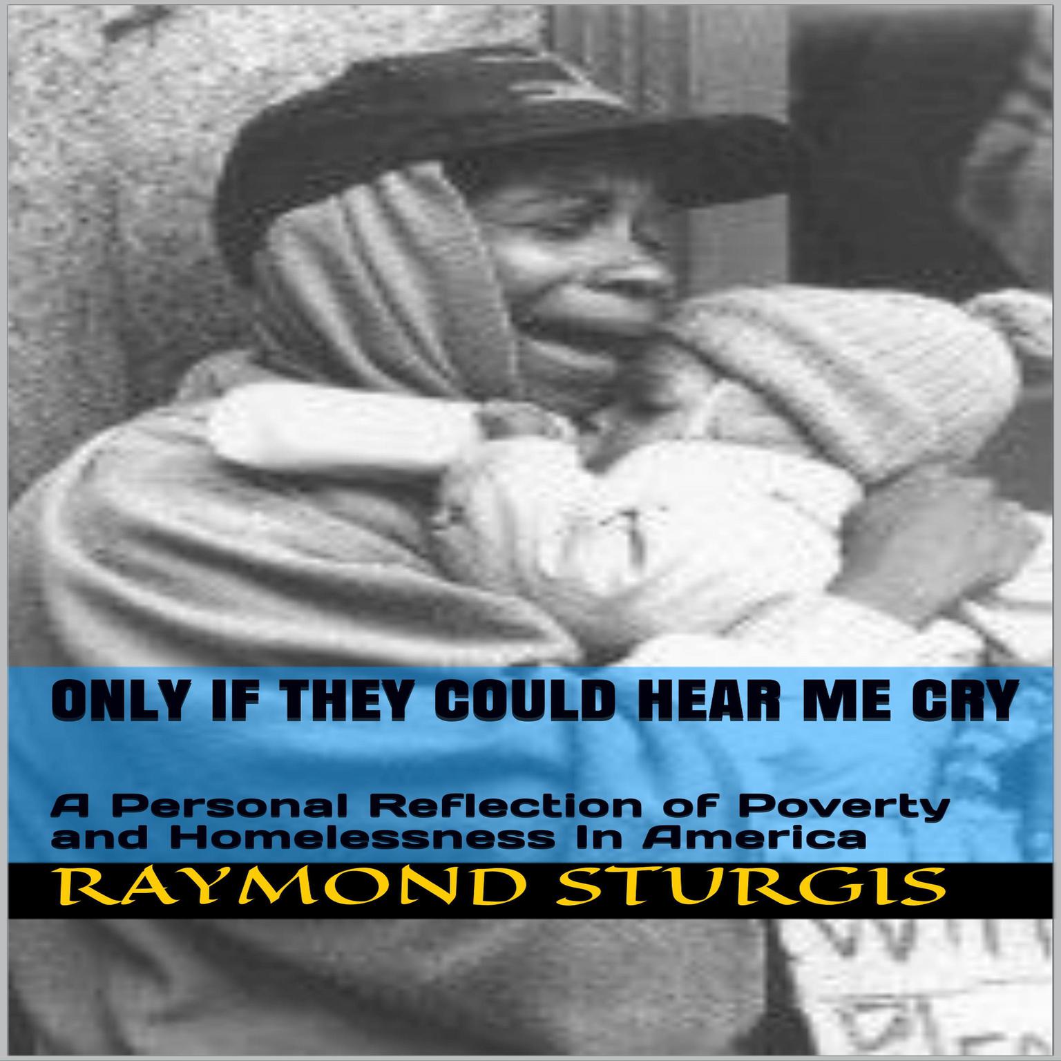 ONLY IF THEY COULD HEAR ME CRY: A Personal Reflection of Poverty and Homelessness In America: A Personal Reflection of Poverty and Homelessness In America Audiobook, by Raymond Sturgis