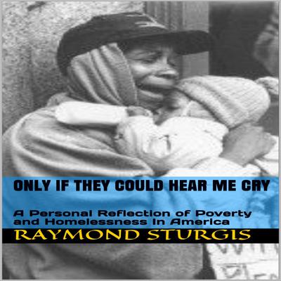 Only If They Could Hear Me Cry: A Personal Reflection of Poverty and Homelessness In America Audiobook, by Raymond Sturgis