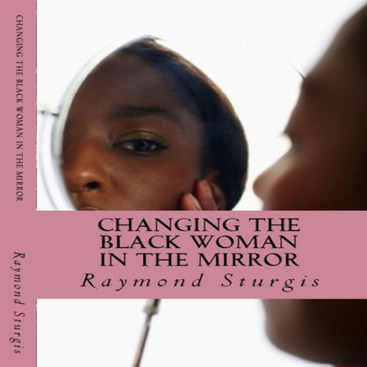 Changing the Black Woman in the Mirror: Words to Empower Today’s Black Woman Audiobook, by Raymond Sturgis