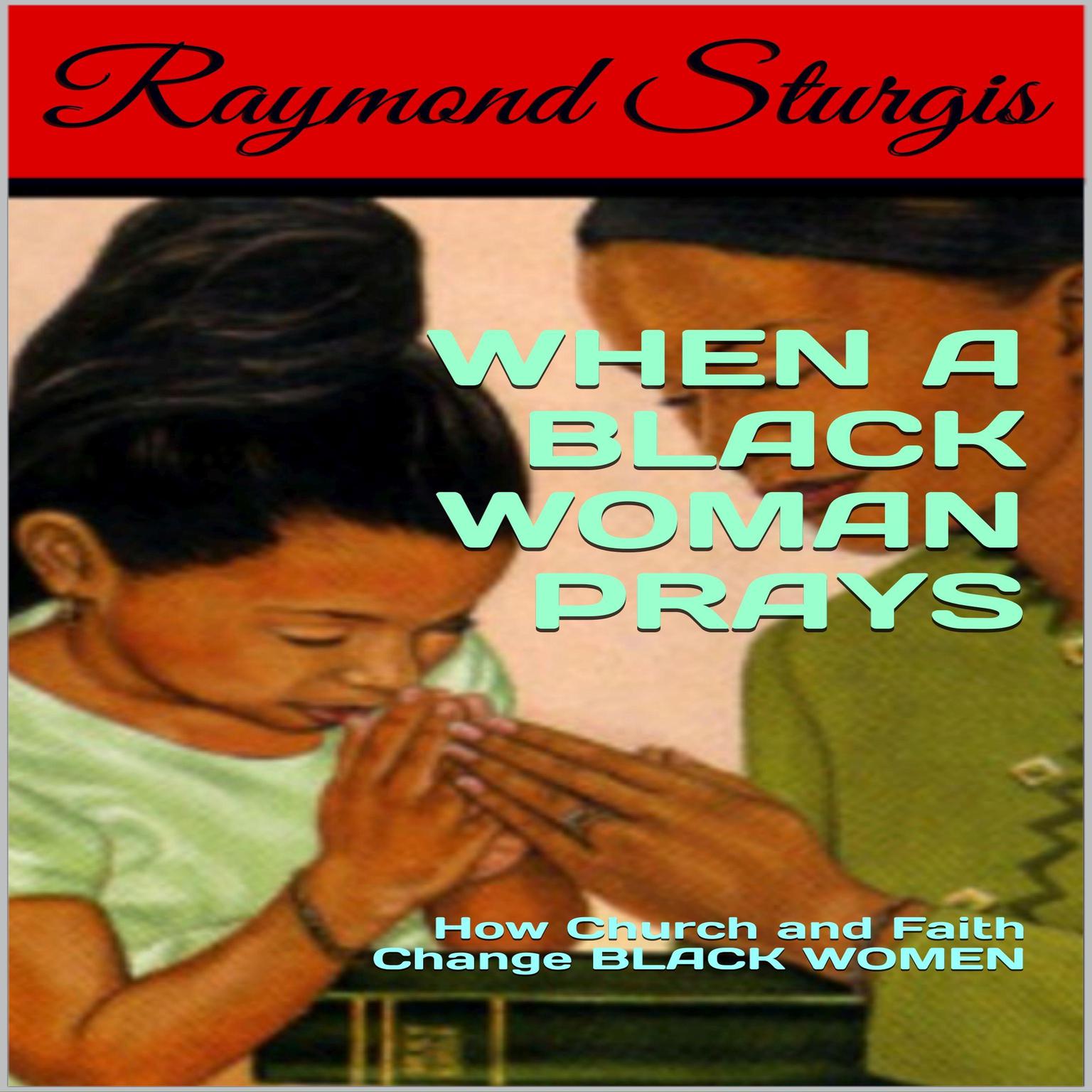 When a Black Woman Prays: How Church and Faith Change Black Women Audiobook, by Raymond Sturgis