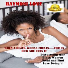 When A Black Woman Cheats … This Is How She Does It: Discovering Why Black Women Cheat and Find Love Doing It Audiobook, by Raymoni Love