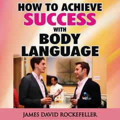 How to Achieve Success with Body Language Audiobook, by James David Rockefeller