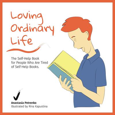Loving Ordinary Life: The Self-Help Book for People Who Are Tired of Self-Help Books Audiobook, by Anastasia Petrenko