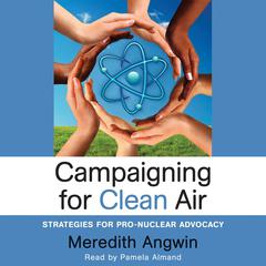 Campaigning for Clean Air:  Strategies for Pro-Nuclear Advocacy Audiobook, by Meredith Angwin