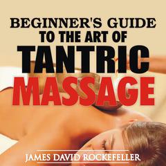 Beginner's Guide to the Art of Tantric Massage Audiobook, by James David Rockefeller