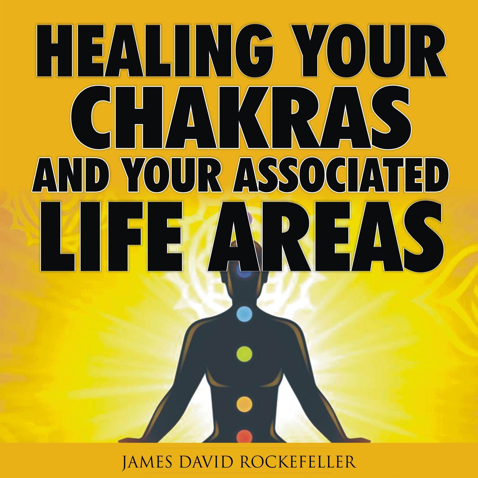 Healing your Chakras and Your Associated Life Areas Audiobook, by James David Rockefeller