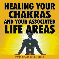 Healing your Chakras and Your Associated Life Areas Audiobook, by James David Rockefeller