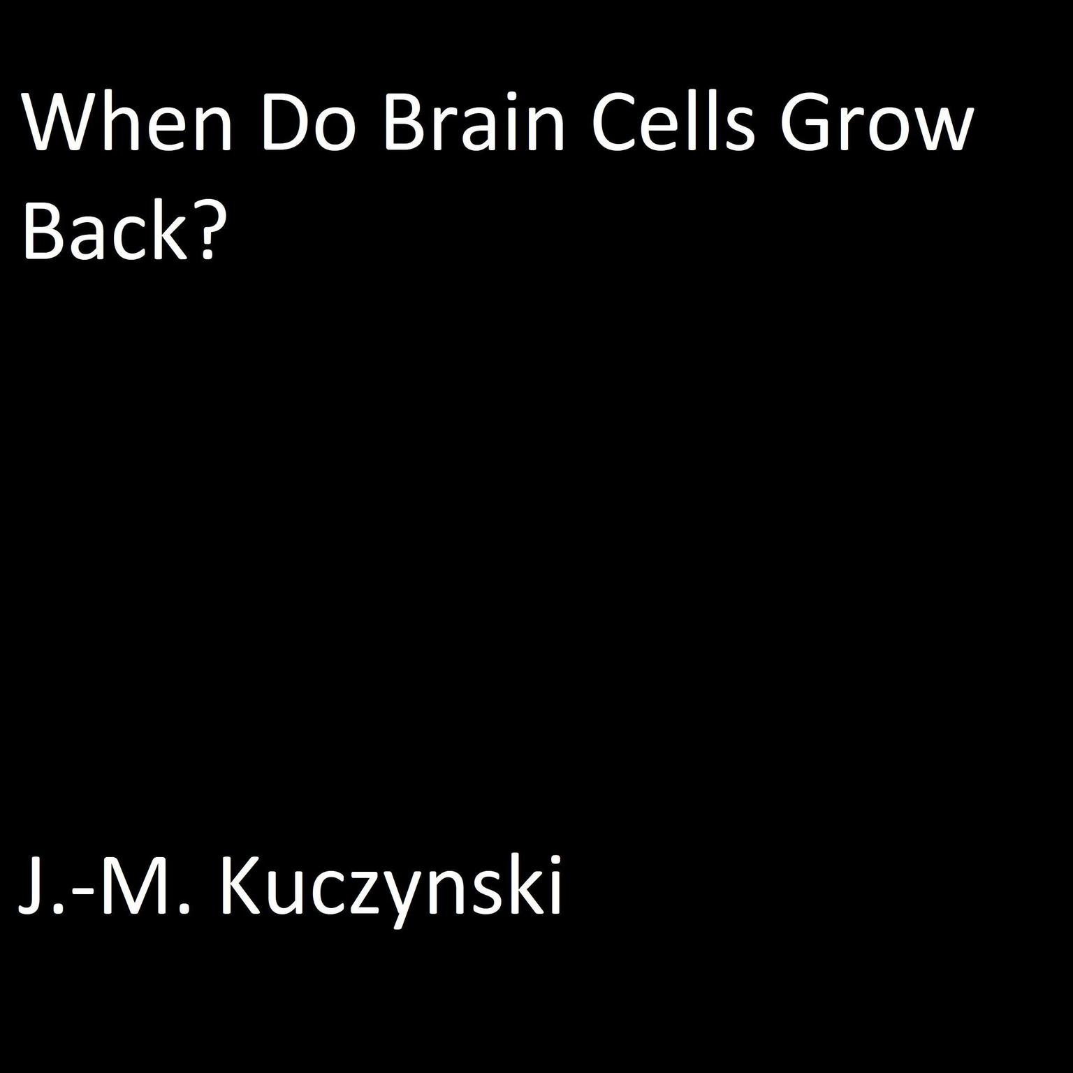 When do Brain Cells Grow Back: A Conjecture Audiobook, by J. M. Kuczynski