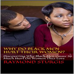 Why Do Black Men Hurt Their Women?: Discovering Why Black Men Cause So Much Hurt On Women They Love Audiobook, by Raymond Sturgis