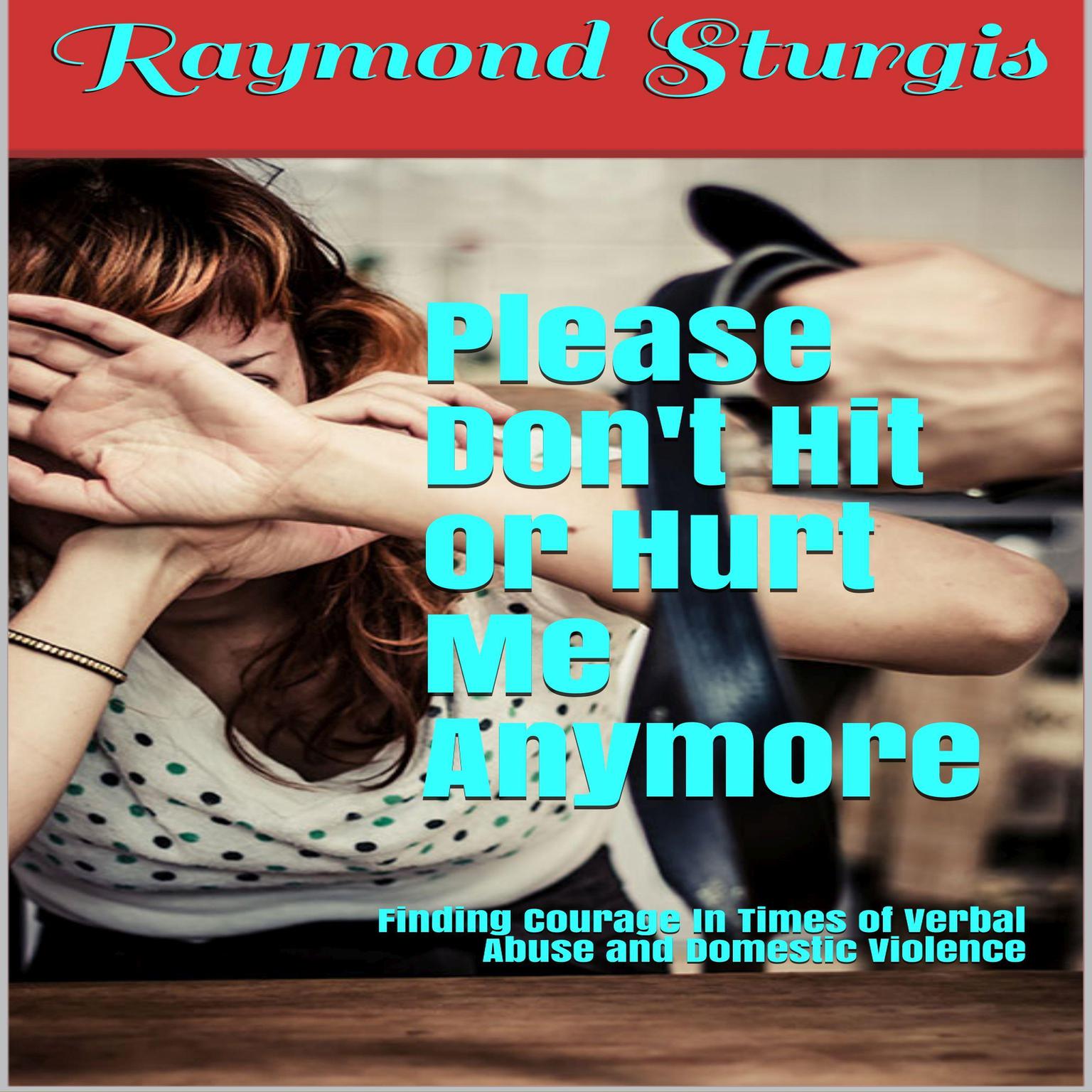 Please Dont Hit or Hurt Me Anymore!: Finding Courage In Times of Verbal Abuse and Violence: Finding Courage in Times of Verbal Abuse and Violence Audiobook, by Raymond Sturgis