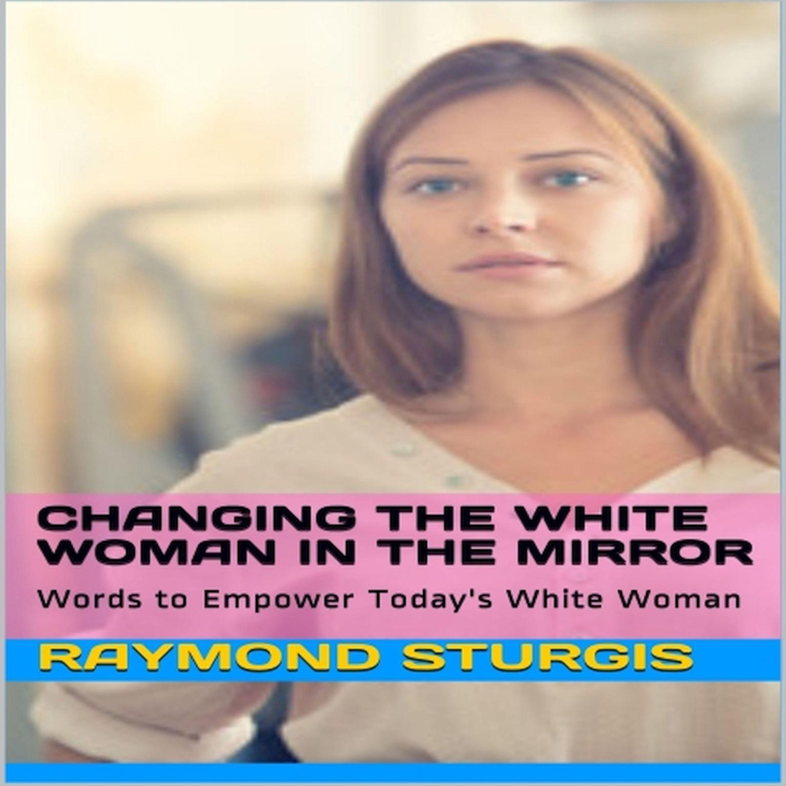 Changing the White Woman In the Mirror: Words to Empower Todays White Woman Audiobook, by Raymond Sturgis