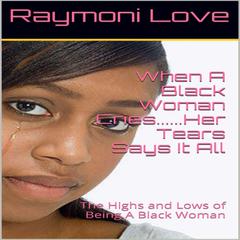 When A Black Woman Cries....Her Tears Says it all: The Highs and Lows of Being A Black Woman: The Highs and Lows of Being a Black Woman Audiobook, by Raymoni Love