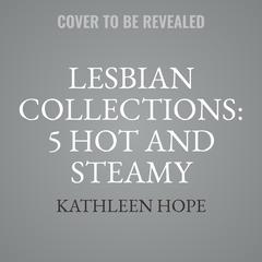 Lesbian Collections: 5 Hot and Steamy Lesbian Stories Audiobook, by Kathleen Hope