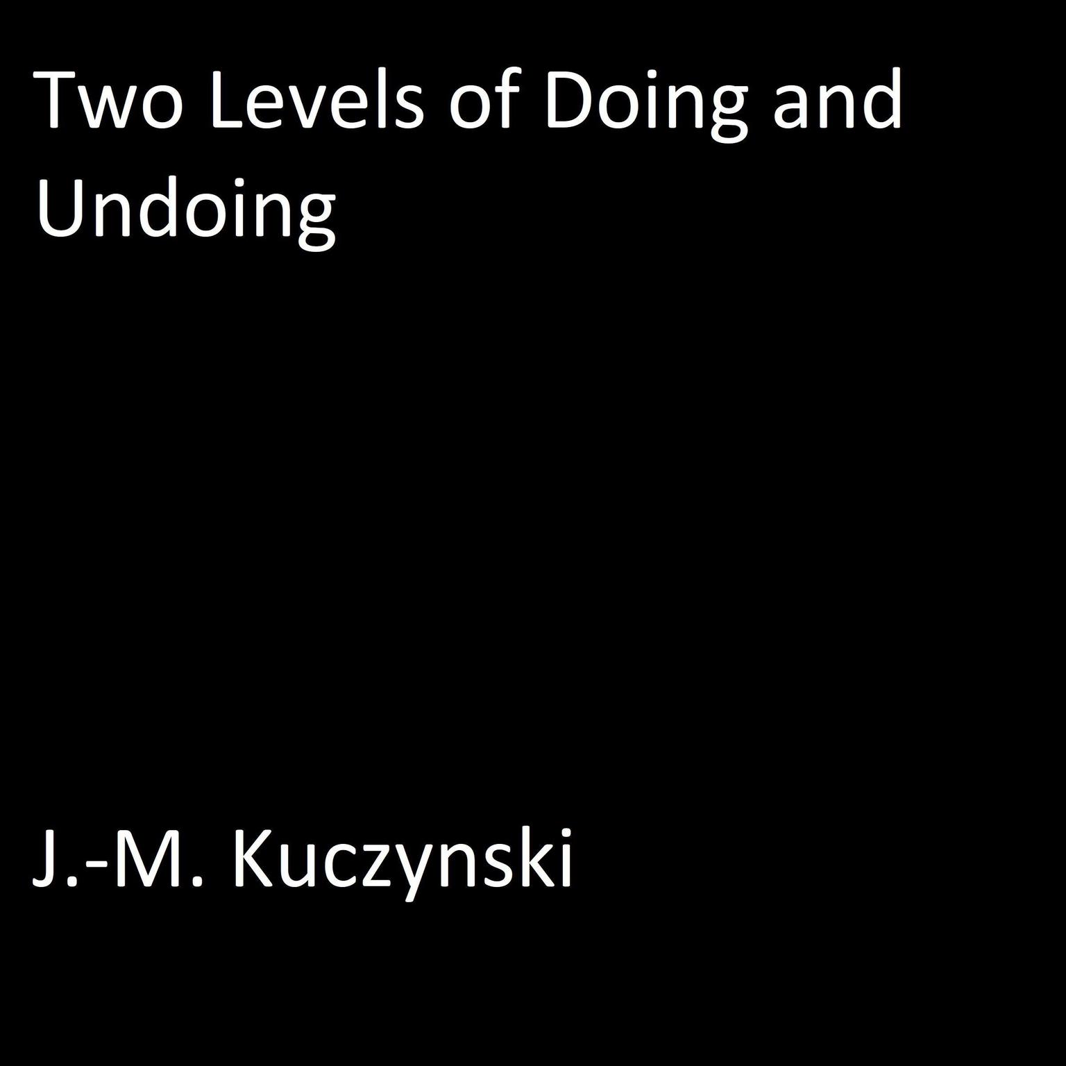 Two Levels of Doing and Undoing Audiobook, by J. M. Kuczynski