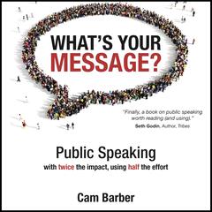 What's Your Message? Public Speaking with twice the impact, using half the effort: Public Speaking with Twice the Impact, Using Half the Effort Audiobook, by 