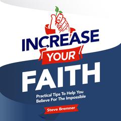 Increase Your Faith: Practical Steps To Help You Believe For the Impossible Audiobook, by Steve Bremner