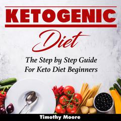 Ketogenic Diet: The Step by Step Guide For Keto Diet Beginners Audiobook, by Timothy Moore