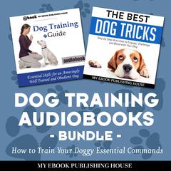 Dog Training Audiobooks Bundle: How to Train Your Doggy Essential Commands Audiobook, by My Ebook Publishing House