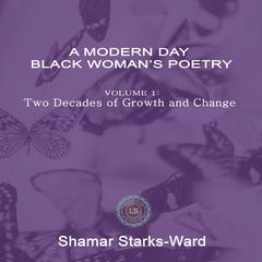 A Modern Day Black Woman’s Poetry Volume 1: Two Decades of Growth and Change Audiobook, by Shamar Starks-Ward