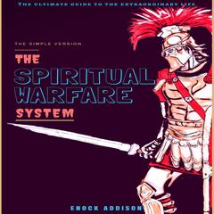 The Spiritual Warfare System: The Ultimate Guide to the Extraordinary Life, the Simple Version Audiobook, by Enock Addison