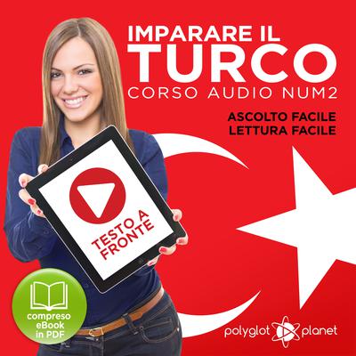 Imparare il Turco - Lettura Facile - Ascolto Facile - Testo a Fronte: Turco Corso Audio Num. 2 [Learn Turkish - Easy Reading - Easy Listening] Audiobook, by Polyglot Planet