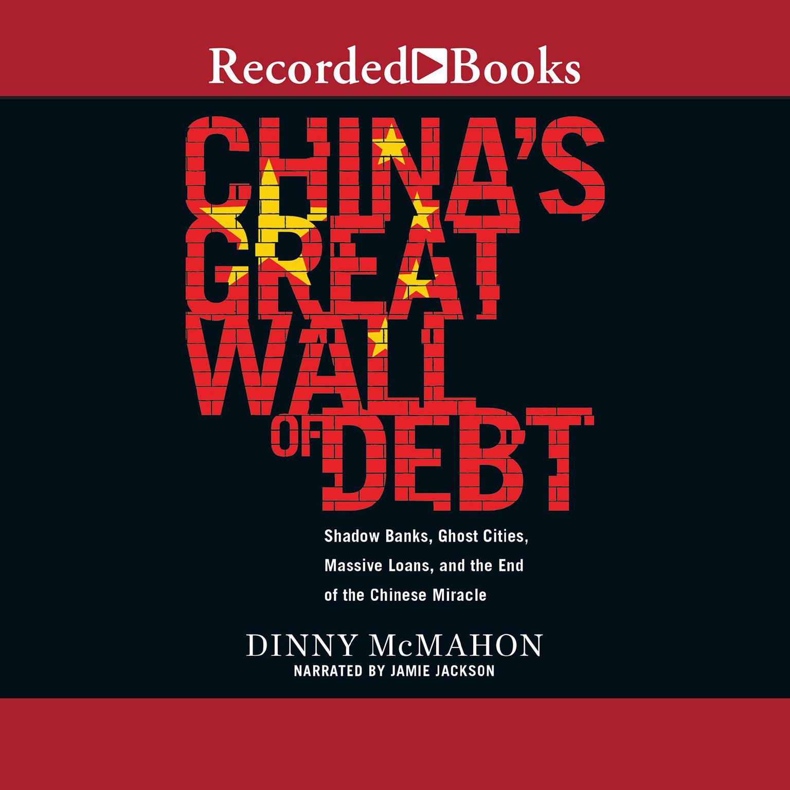 Chinas Great Wall of Debt: Shadow Banks, Ghost Cities, Massive Loans, and the End of the Chinese Miracle Audiobook, by Dinny McMahon