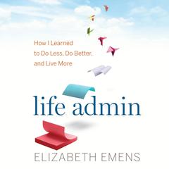 Life Admin: How I Learned to Do Less, Do Better, and Live More Audiobook, by Elizabeth F. Emens