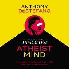 Inside the Atheist Mind: Unmasking the Religion of Those Who Say There Is No God Audiobook, by Anthony DeStefano